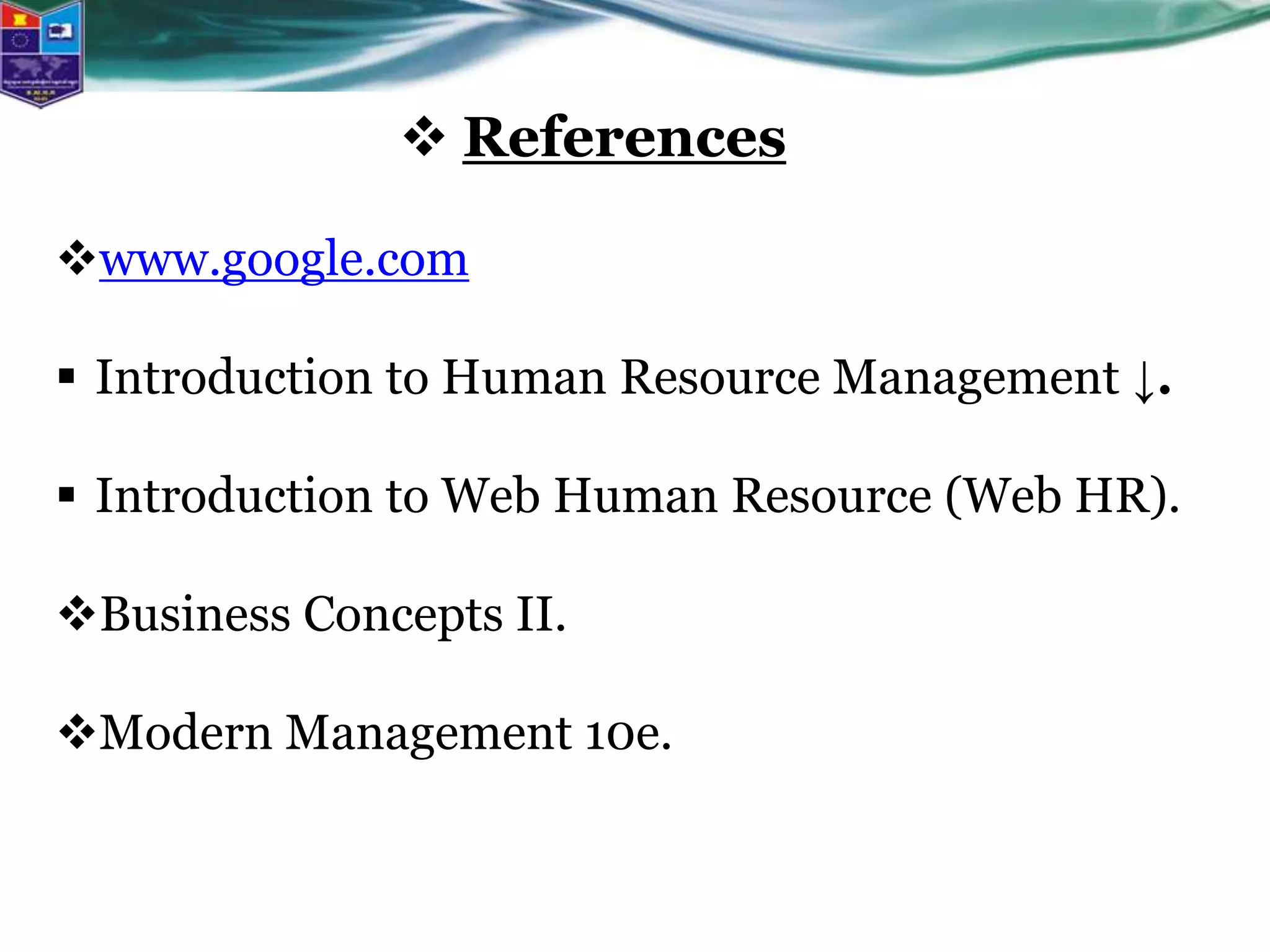  References
www.google.com
 Introduction to Human Resource Management ↓.
 Introduction to Web Human Resource (Web HR).
Business Concepts II.
Modern Management 10e.
 