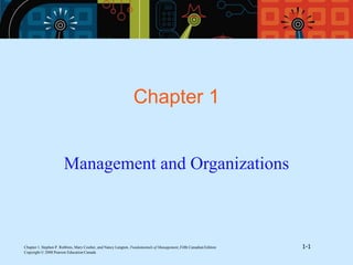 Chapter 1, Stephen P. Robbins, Mary Coulter, and Nancy Langton, Fundamentals of Management, Fifth Canadian Edition 1-1
Copyright © 2008 Pearson Education Canada
Chapter 1
Management and Organizations
 