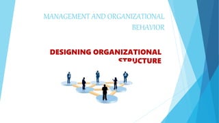 MANAGEMENT AND ORGANIZATIONAL
BEHAVIOR
DESIGNING ORGANIZATIONAL
STRUCTURE
 