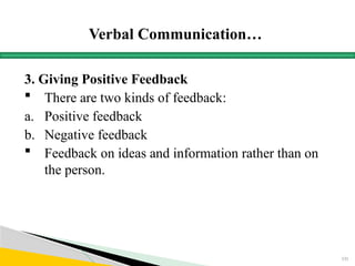 Verbal Communication…
3. Giving Positive Feedback
 There are two kinds of feedback:
a. Positive feedback
b. Negative feedback
 Feedback on ideas and information rather than on
the person.
151
 