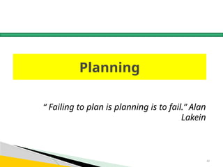43
Planning
“ Failing to plan is planning is to fail.” Alan
Lakein
 