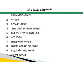 አስሩ የአመራር ክህሎቶች
1. በሙሉ እምነት መሥራት
2. ተግባቦት
3. በጥልቀት መማር
4. ግብረ መልስ መስጠትና መቀበል
5. አርቆ አሳቢነት/ስትራቴጂክ እቅድ
6. ራስን ማወቅ
7. የቡድን አባላትን ማወቅ
8. የቡድንን አፈጻጸም ማስተዳደር
9. ራዕይና አቅጣጫን ማሳየት
10. ለወጥን መምራት
 