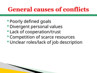  Poorly defined goals
 Divergent personal values
 Lack of cooperation/trust
 Competition of scarce resources
 Unclear roles/lack of job description
General causes of conflicts
 