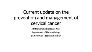 Current update on the
prevention and management of
cervical cancer
Dr Muhammed Khadijat Ayo
Department of histopathology
Dalhatu Araf Specialist Hospital
 