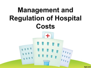 Management and
Regulation of Hospital
Costs
 