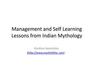 Management and Self Learning
Lessons from Indian Mythology
-ShriKant Vashishtha
(http://www.svashishtha. com)
 