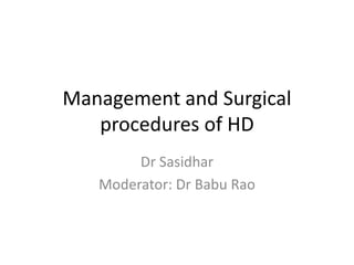 Management and Surgical
procedures of HD
Dr Sasidhar
Moderator: Dr Babu Rao
 