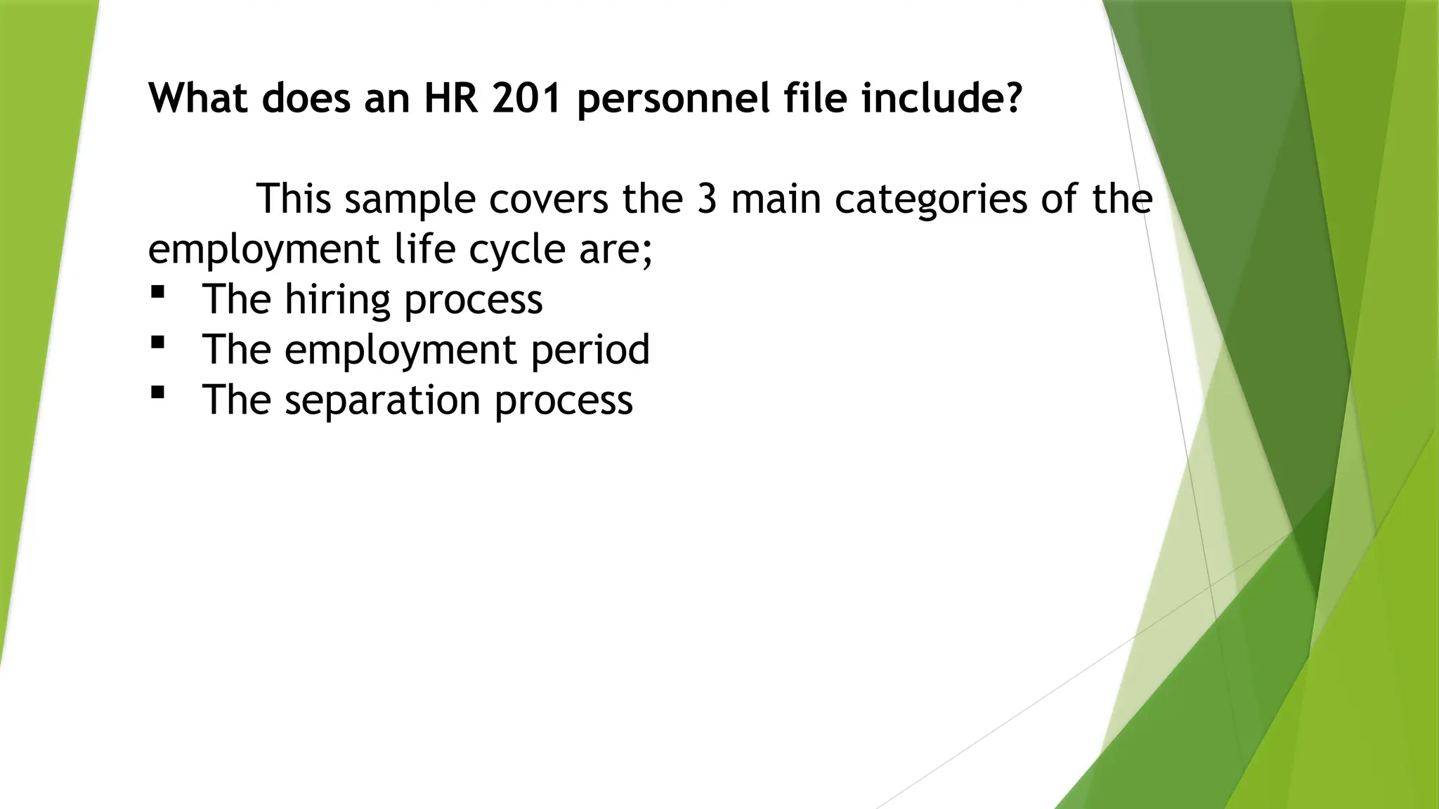 What does an HR 201 personnel file include?
This sample covers the 3 main categories of the
employment life cycle are;
 The hiring process
 The employment period
 The separation process
 