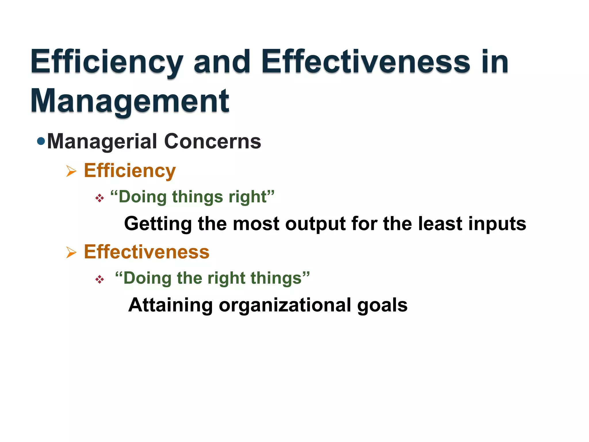 Efficiency and Effectiveness in
Management
Managerial Concerns
 Efficiency
 “Doing things right”
Getting the most output for the least inputs
 Effectiveness
 “Doing the right things”
Attaining organizational goals
 