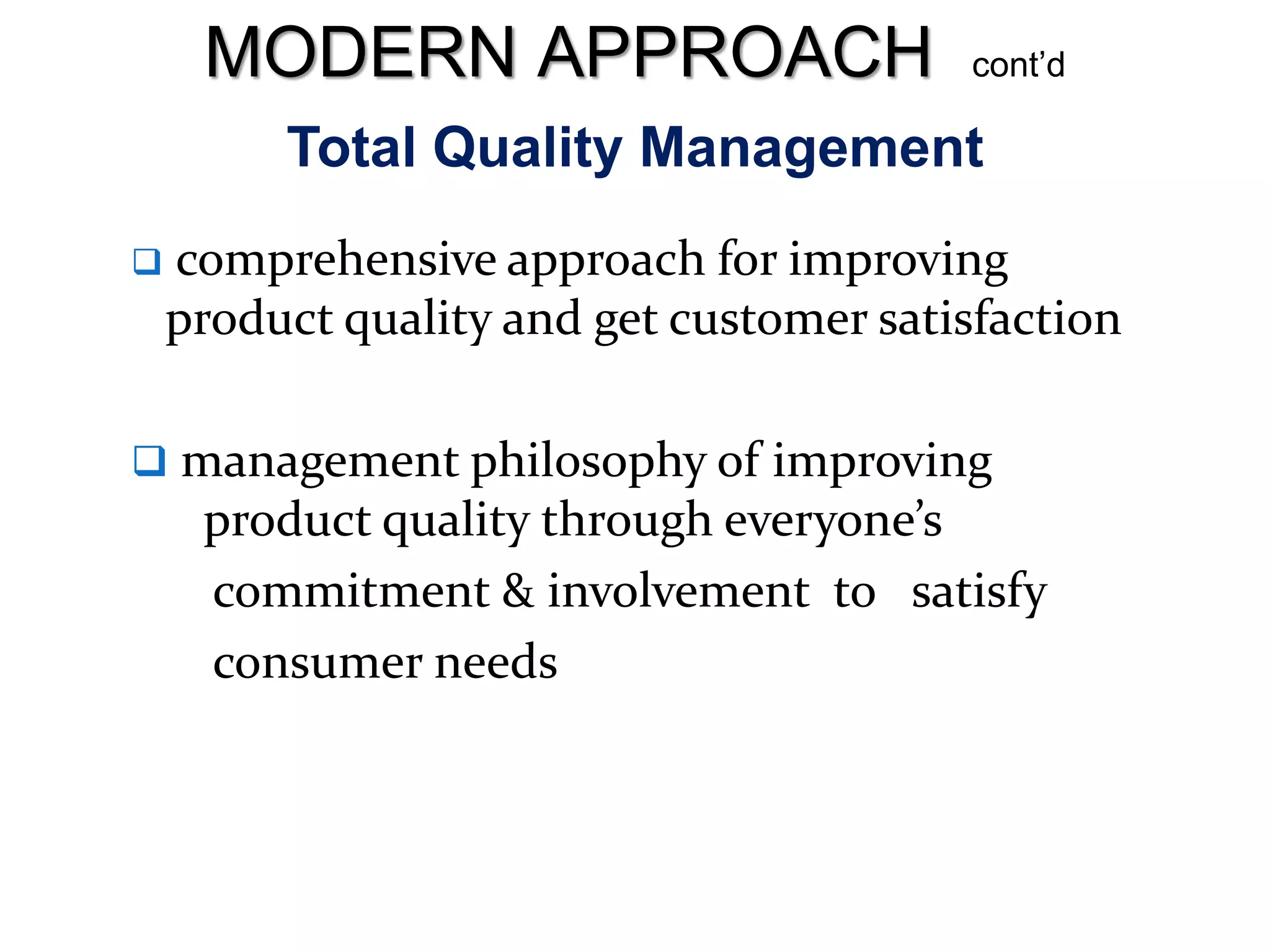 Total Quality Management
 comprehensive approach for improving
product quality and get customer satisfaction
 management philosophy of improving
product quality through everyone’s
commitment & involvement to satisfy
consumer needs
MODERN APPROACH cont’d
 