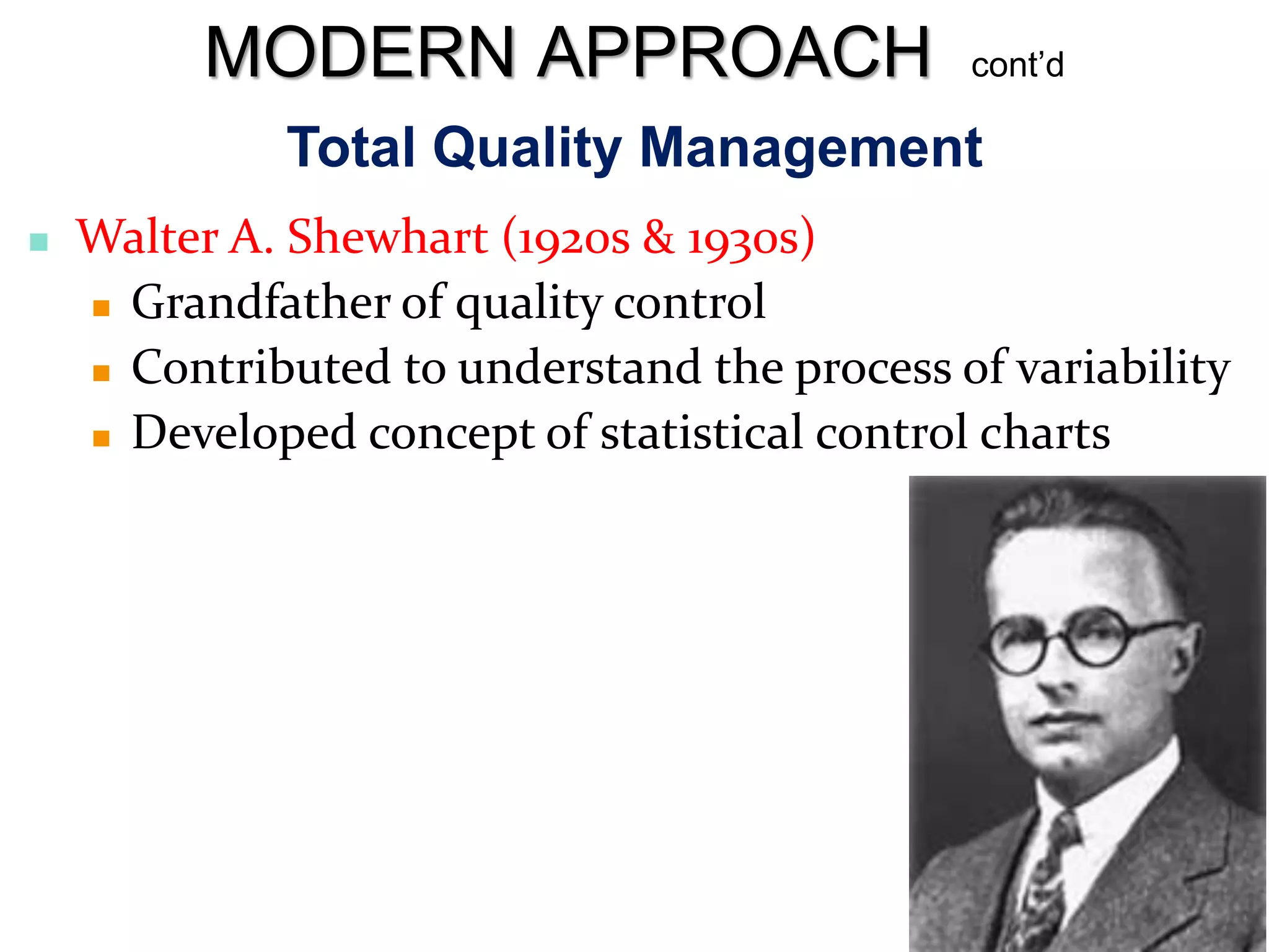 Total Quality Management
 Walter A. Shewhart (1920s & 1930s)
 Grandfather of quality control
 Contributed to understand the process of variability
 Developed concept of statistical control charts
MODERN APPROACH cont’d
 
