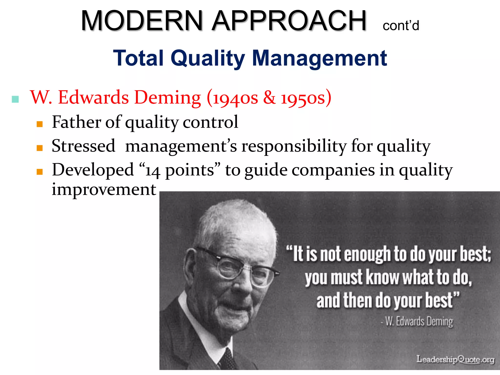 Total Quality Management
 W. Edwards Deming (1940s & 1950s)
 Father of quality control
 Stressed management’s responsibility for quality
 Developed “14 points” to guide companies in quality
improvement
MODERN APPROACH cont’d
 