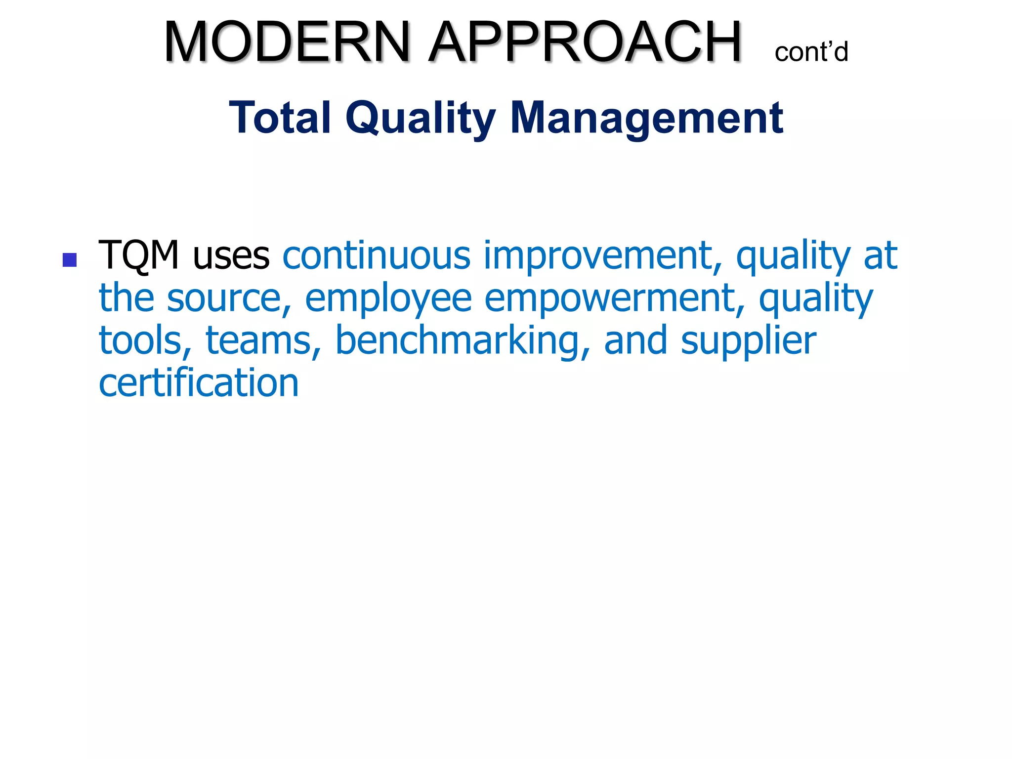 Total Quality Management
 TQM uses continuous improvement, quality at
the source, employee empowerment, quality
tools, teams, benchmarking, and supplier
certification
MODERN APPROACH cont’d
 