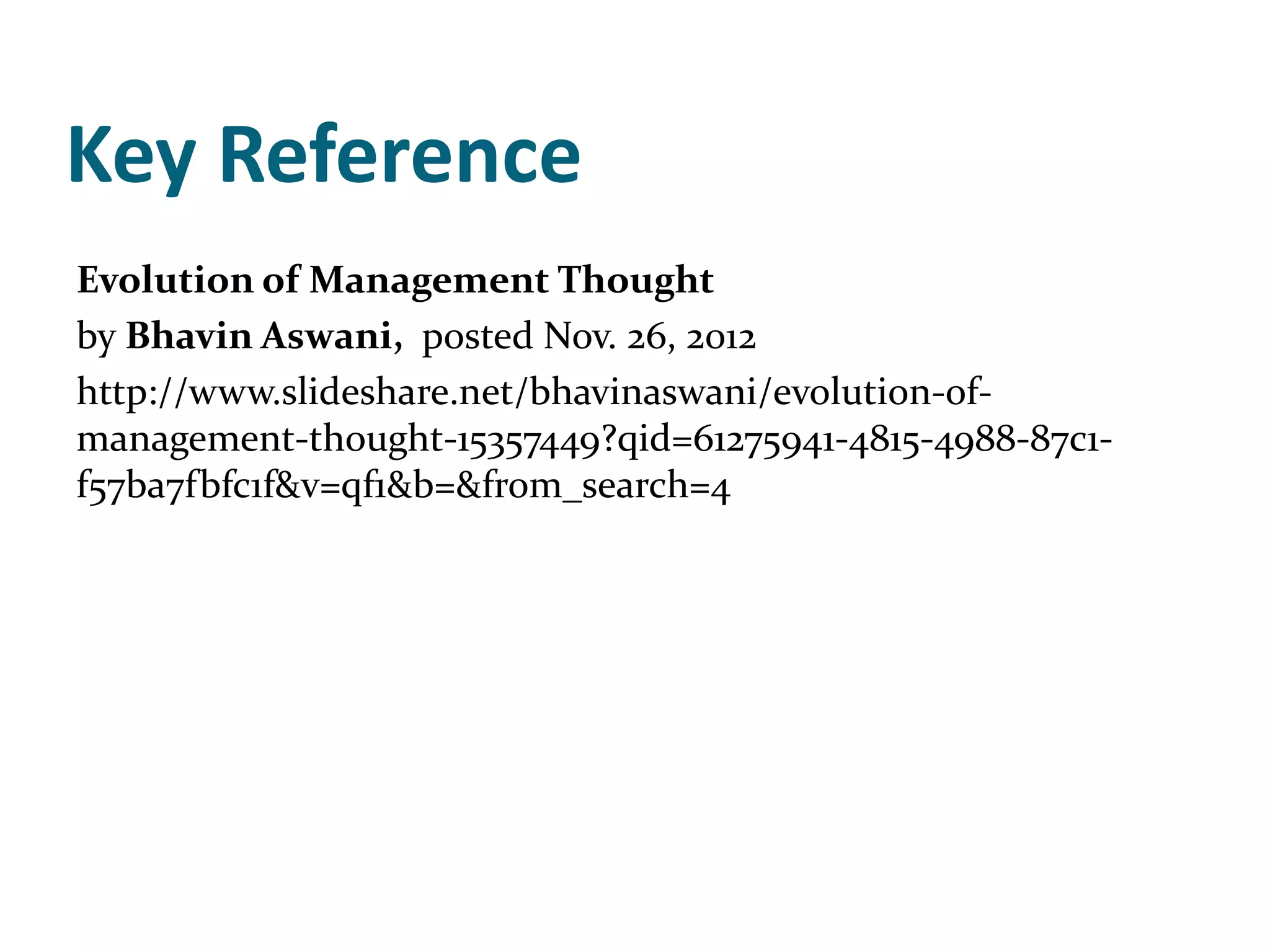 Key Reference
Evolution of Management Thought
by Bhavin Aswani, posted Nov. 26, 2012
http://www.slideshare.net/bhavinaswani/evolution-of-
management-thought-15357449?qid=61275941-4815-4988-87c1-
f57ba7fbfc1f&v=qf1&b=&from_search=4
 