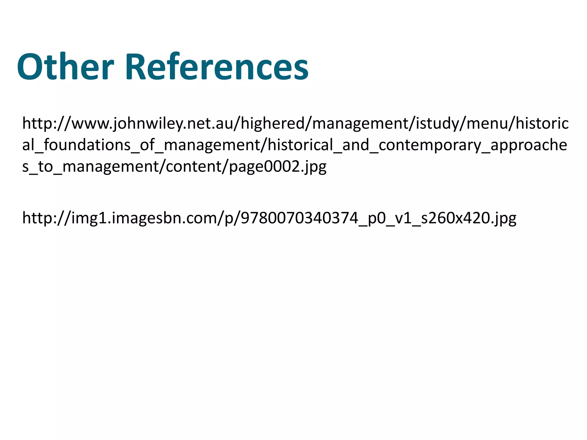 Other References
http://www.johnwiley.net.au/highered/management/istudy/menu/historic
al_foundations_of_management/historical_and_contemporary_approache
s_to_management/content/page0002.jpg
http://img1.imagesbn.com/p/9780070340374_p0_v1_s260x420.jpg
 