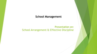Presentation on:
School Arrangement & Effective Discipline
School Management
 