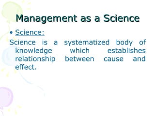 Management as a Science Science: Science is a systematized body of knowledge which establishes relationship between cause and effect. 