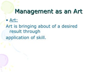 Management as an Art Art: Art is bringing about of a desired result through application of skill. 