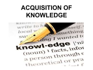 ACQUISITION OF
KNOWLEDGE
 