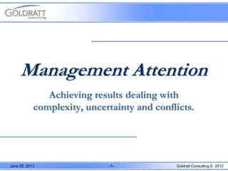 June 25, 2013 -1- Goldratt Consulting © 2012
Management Attention
Achieving results dealing with
complexity, uncertainty and conflicts.
 
