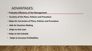 ADVANTAGES:
• Evaluates Efficiency of the Management
• Scrutiny of the Plans, Policies and Procedure
• Helps for Correction of Plans, Policies and Procedure
• Aids for Decision Making
• Helps to Get Loan
• Helps to Get Subsidy
• Helps to Increase Profitability:
 