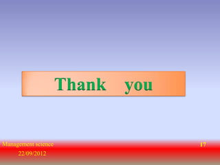 Thank you


Management science               17
     22/09/2012
 
