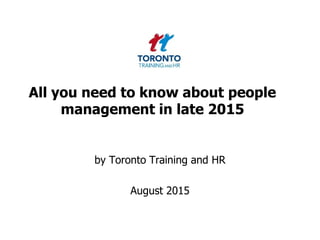 All you need to know about people
management in late 2015
by Toronto Training and HR
August 2015
 