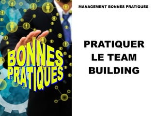 PRATIQUER
LE TEAM
BUILDING
MANAGEMENT BONNES PRATIQUES
 