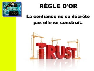 PRATIQUESPRATIQUES
BONNESBONNES RÈGLE D'OR
La confiance ne se décrète
pas elle se construit.
 