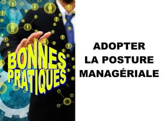 ADOPTER
LA POSTURE
MANAGÉRIALE
 