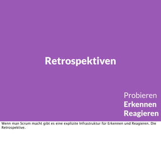 Retrospektiven
Probieren
Erkennen
Reagieren
Wenn man Scrum macht gibt es eine explizite Infrastruktur für Erkennen und Reagieren. Die
Retrospektive.
 