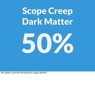 Scope Creep
Dark Matter
50%
Wir geben unserem Nichtwissen sogar Namen!
 