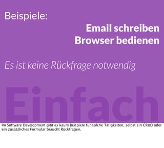 Einfach
Beispiele:
Email schreiben
Browser bedienen
Es ist keine Rückfrage notwendig
Im Software Development gibt es kaum Beispiele für solche Tätigkeiten, selbst ein CRUD oder
ein zusätzliches Formular braucht Rückfragen.
 