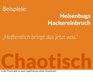 Beispiele:
Heisenbugs
Hackereinbruch
„Hoffentlich bringt das jetzt was.“
ChaotischIn der Praxis gibt es auch regelmässig solche Situationen.
 