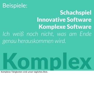 Beispiele:
Schachspiel
Innovative Software
Komplexe Software
Ich weiß noch nicht, was am Ende
genau herauskommen wird.
KomplexKomplexe Tätigkeiten sind unser tägliches Brot.
 