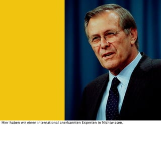 Hier haben wir einen international anerkannten Experten in Nichtwissen.
 
