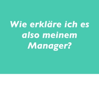 Wie erkläre ich es
also meinem
Manager?
 