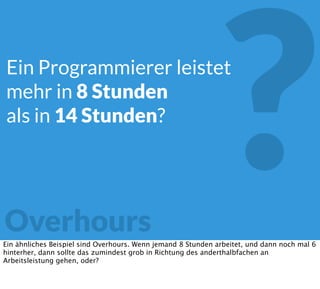?Overhours
Ein Programmierer leistet
mehr in 8 Stunden
als in 14 Stunden?
Ein ähnliches Beispiel sind Overhours. Wenn jema...