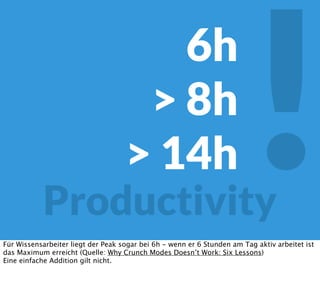 !Productivity
6h
> 8h
> 14h
Für Wissensarbeiter liegt der Peak sogar bei 6h - wenn er 6 Stunden am Tag aktiv arbeitet ist
das Maximum erreicht (Quelle: Why Crunch Modes Doesn’t Work: Six Lessons)
Eine einfache Addition gilt nicht.
 