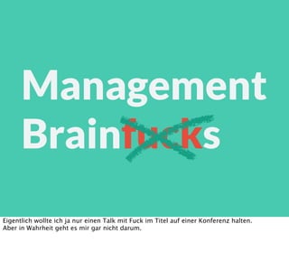 Management
Brainfucks
Eigentlich wollte ich ja nur einen Talk mit Fuck im Titel auf einer Konferenz halten.
Aber in Wahrhe...