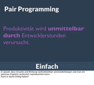 Einfach
Pair Programming
Produktivität wird unmittelbar
durch Entwicklerstunden
verursacht.
Er glaubt, dass Ursache und Wi...