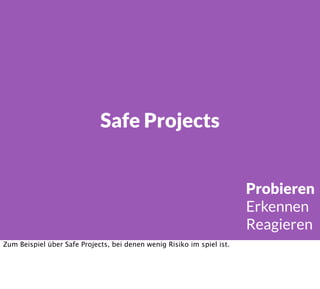Safe Projects
Probieren
Erkennen
Reagieren
Zum Beispiel über Safe Projects, bei denen wenig Risiko im spiel ist.
 