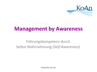 Management by Awareness 
Führungskompetenz durch 
Selbst-Wahrnehmung (Self-Awareness) 
www.ko-an.eu 
 