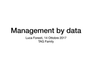 Management by data
Luca Foresti, 14 Ottobre 2017

TAG Family
 