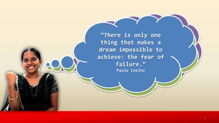 ‚The future belongs to
those who believe in
the beauty of their
dreams.‛
Eleanor Roosevelt
‚To accomplish great
things, we must not
only act, but also
dream; not only plan,
but also believe.‛
Anatole France
‚There is only one
thing that makes a
dream impossible to
achieve: the fear of
failure.‛
Paulo Coelho
7
 