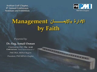 COBDU   الإدارة بالإيمــــــــان   Management by Faith Presented by: Dr.-Eng. Ismail Osman Chairman & CEO,  The Arab Contractors   “Osman Ahmed Osman & Co.” PMI DRA, MENA Region President, PMI MENA Chapter Arabian Gulf Chapter, 8 th  Annual Conference, Seminars and Exhibition MENA Chapter 