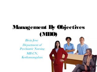 Management By Objectives
(MBO)
Bivin Jose
Department of
Psychiatric Nursing
MB CN,
Kothamangalam
 