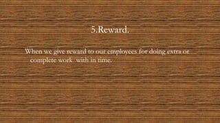 5.Reward.
When we give reward to our employees for doing extra or
complete work with in time.
 