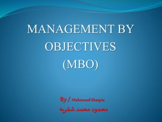 MANAGEMENT BY
OBJECTIVES
(MBO)
By/ MahmoudShaqria
‫شقريه‬ ‫محمد‬ ‫محمود‬
 