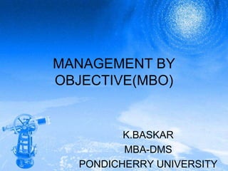 MANAGEMENT BY OBJECTIVE(MBO) K.BASKAR MBA-DMS PONDICHERRY UNIVERSITY 